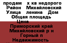 продам 2-х кв недорого › Район ­ Михайловский › Улица ­ ленина › Дом ­ 15 › Общая площадь ­ 43 › Цена ­ 300 000 - Приморский край, Михайловский р-н, Горный п. Недвижимость » Квартиры продажа   